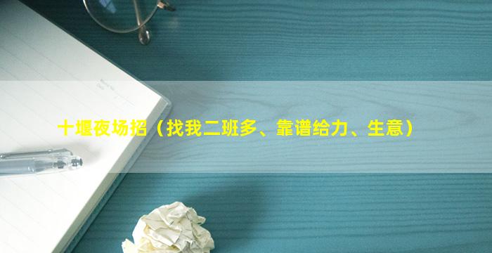 十堰夜场招（找我二班多、靠谱给力、生意）