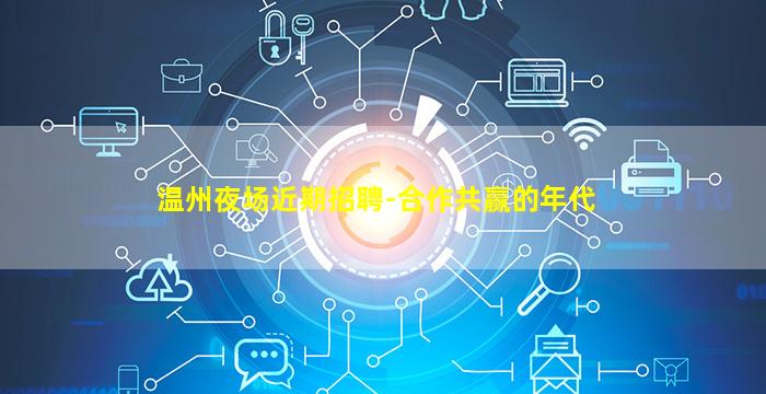 温州夜场近期招聘-合作共赢的年代